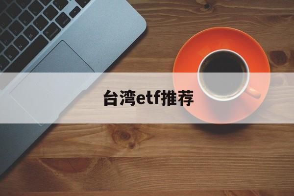 台湾etf推荐(etf指数基金排行榜)